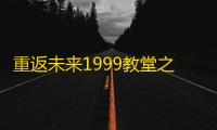 重返未来1999教堂之外获取方式 重返未来1999教堂之外怎么得